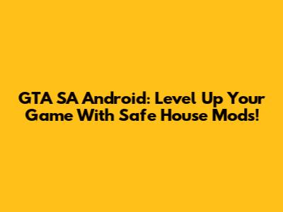 GTA SA Android: Level Up Your Game With Safe House Mods!