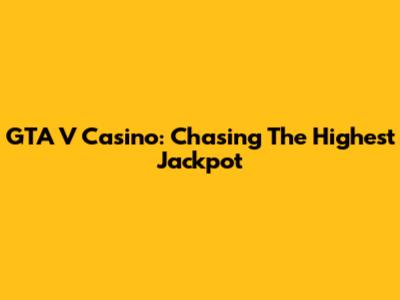 GTA V Casino: Chasing The Highest Jackpot