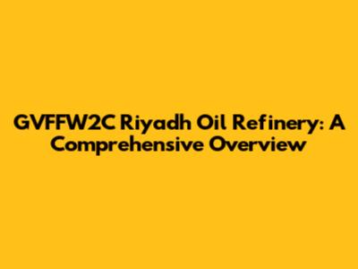 GVFFW2C Riyadh Oil Refinery: A Comprehensive Overview