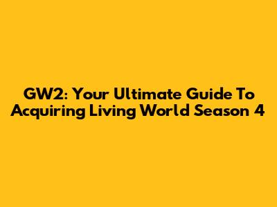 GW2: Your Ultimate Guide To Acquiring Living World Season 4