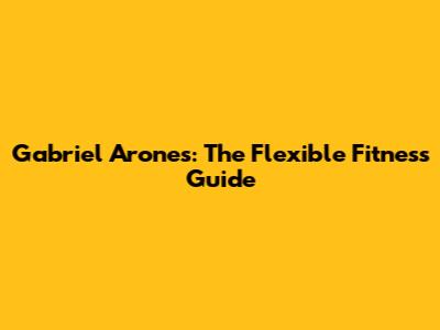 Gabriel Arones: The Flexible Fitness Guide