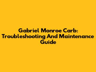 Gabriel Monroe Carb: Troubleshooting And Maintenance Guide