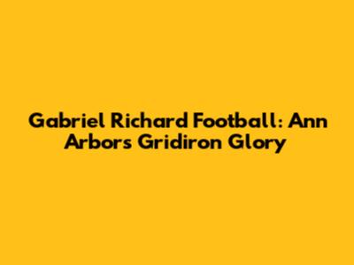 Gabriel Richard Football: Ann Arbor's Gridiron Glory