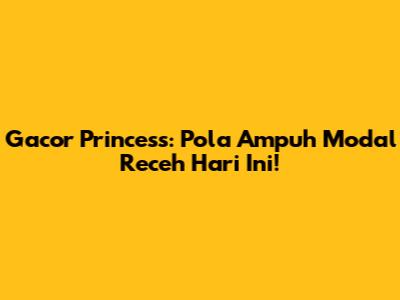 Gacor Princess: Pola Ampuh Modal Receh Hari Ini!