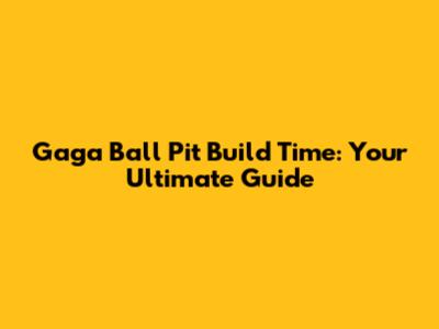 Gaga Ball Pit Build Time: Your Ultimate Guide