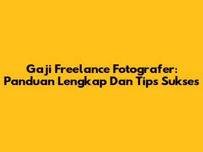 Gaji Freelance Fotografer: Panduan Lengkap Dan Tips Sukses