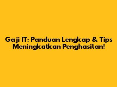 Gaji IT: Panduan Lengkap & Tips Meningkatkan Penghasilan!