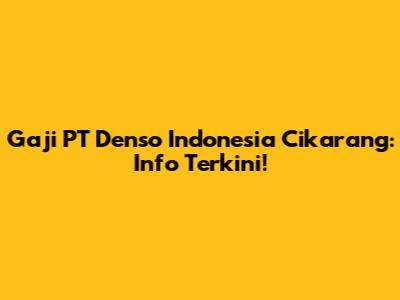 Gaji PT Denso Indonesia Cikarang: Info Terkini!