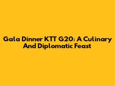 Gala Dinner KTT G20: A Culinary And Diplomatic Feast