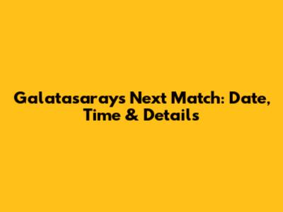 Galatasaray's Next Match: Date, Time & Details