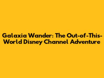 Galaxia Wander: The Out-of-This-World Disney Channel Adventure
