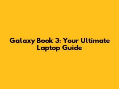 Galaxy Book 3: Your Ultimate Laptop Guide