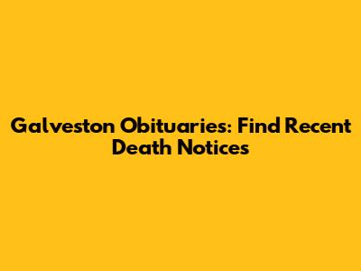 Galveston Obituaries: Find Recent Death Notices