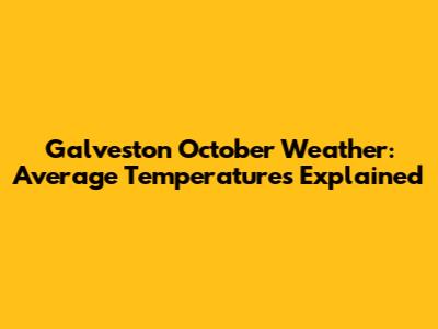 Galveston October Weather: Average Temperatures Explained