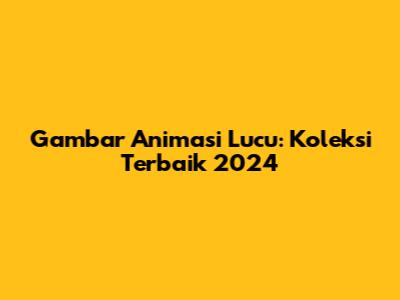 Gambar Animasi Lucu: Koleksi Terbaik 2024