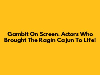 Gambit On Screen: Actors Who Brought The Ragin' Cajun To Life!