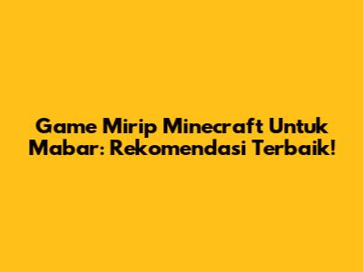Game Mirip Minecraft Untuk Mabar: Rekomendasi Terbaik!
