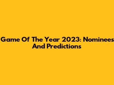 Game Of The Year 2023: Nominees And Predictions