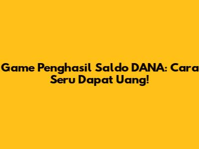 Game Penghasil Saldo DANA: Cara Seru Dapat Uang!