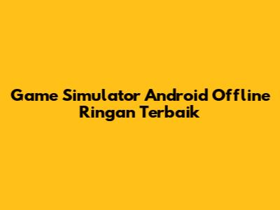 Game Simulator Android Offline Ringan Terbaik