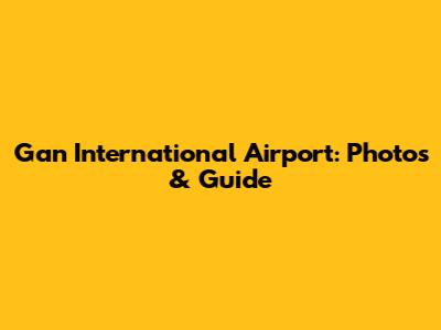 Gan International Airport: Photos & Guide