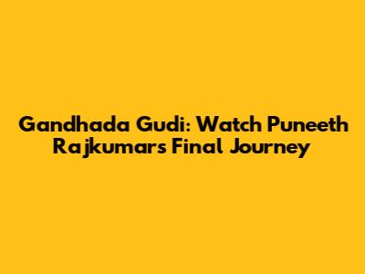 Gandhada Gudi: Watch Puneeth Rajkumar's Final Journey