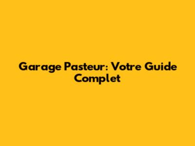 Garage Pasteur: Votre Guide Complet