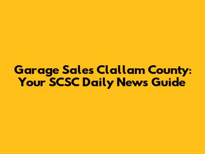Garage Sales Clallam County: Your SCSC Daily News Guide