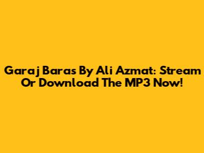 Garaj Baras By Ali Azmat: Stream Or Download The MP3 Now!
