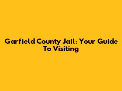 Garfield County Jail: Your Guide To Visiting
