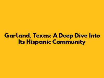 Garland, Texas: A Deep Dive Into Its Hispanic Community