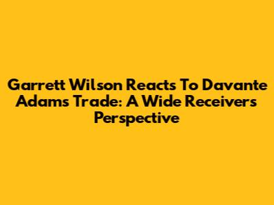 Garrett Wilson Reacts To Davante Adams Trade: A Wide Receiver's Perspective