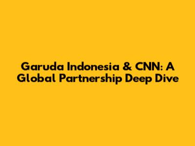 Garuda Indonesia & CNN: A Global Partnership Deep Dive