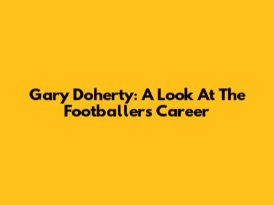 Gary Doherty: A Look At The Footballer's Career