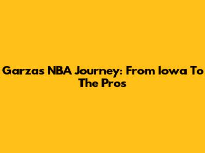 Garza's NBA Journey: From Iowa To The Pros