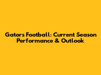 Gators Football: Current Season Performance & Outlook