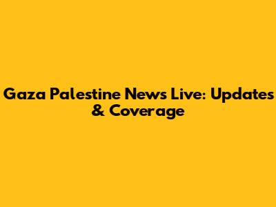 Gaza Palestine News Live: Updates & Coverage