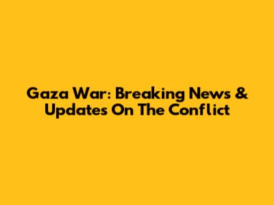 Gaza War: Breaking News & Updates On The Conflict