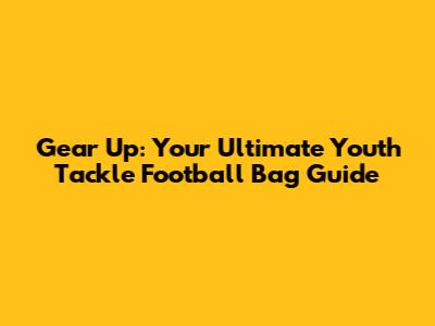 Gear Up: Your Ultimate Youth Tackle Football Bag Guide