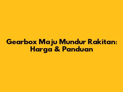 Gearbox Maju Mundur Rakitan: Harga & Panduan