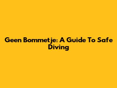Geen Bommetje: A Guide To Safe Diving