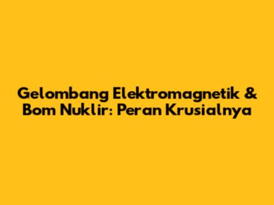 Gelombang Elektromagnetik & Bom Nuklir: Peran Krusialnya