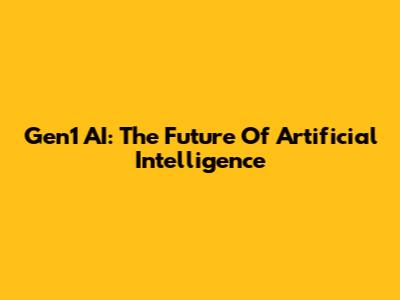 Gen1 AI: The Future Of Artificial Intelligence