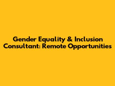 Gender Equality & Inclusion Consultant: Remote Opportunities