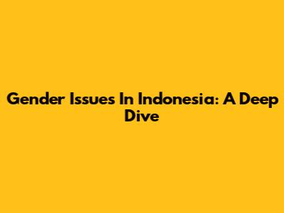 Gender Issues In Indonesia: A Deep Dive