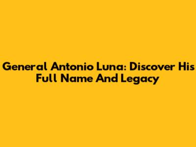 General Antonio Luna: Discover His Full Name And Legacy