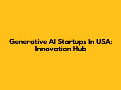 Generative AI Startups In USA: Innovation Hub