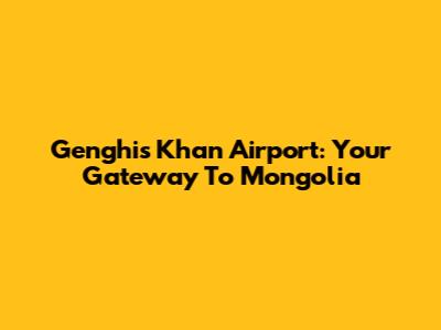 Genghis Khan Airport: Your Gateway To Mongolia