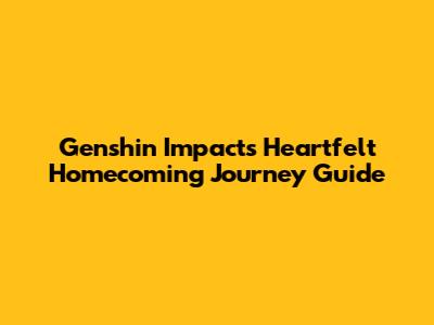 Genshin Impact's Heartfelt Homecoming Journey Guide