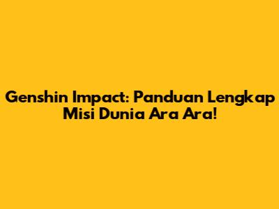 Genshin Impact: Panduan Lengkap Misi Dunia Ara Ara!